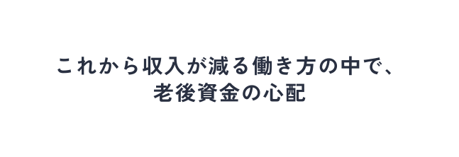 これから収入が減る働き方の中で 老後資金の心配